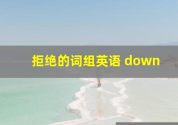 拒绝的词组英语 down